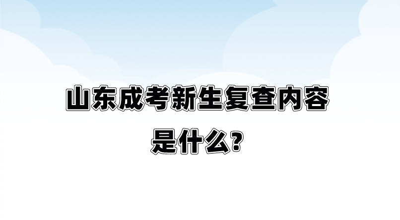 山东成考新生复查内容是什么?(图1)