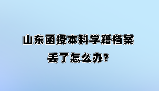 山东函授本科学籍档案丢了怎么办?(图1)