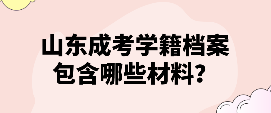 山东成考学籍档案包含哪些材料？(图1)