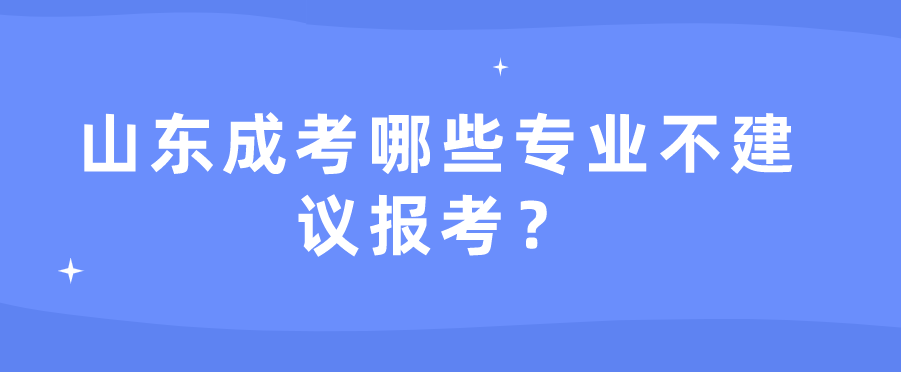 山东成考哪些专业不建议报考？(图1)