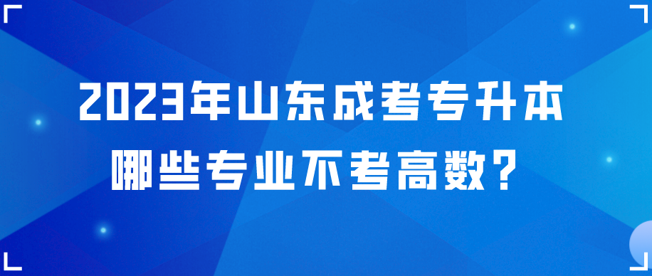 2023年山东成考专升本哪些专业不考高数？(图1)