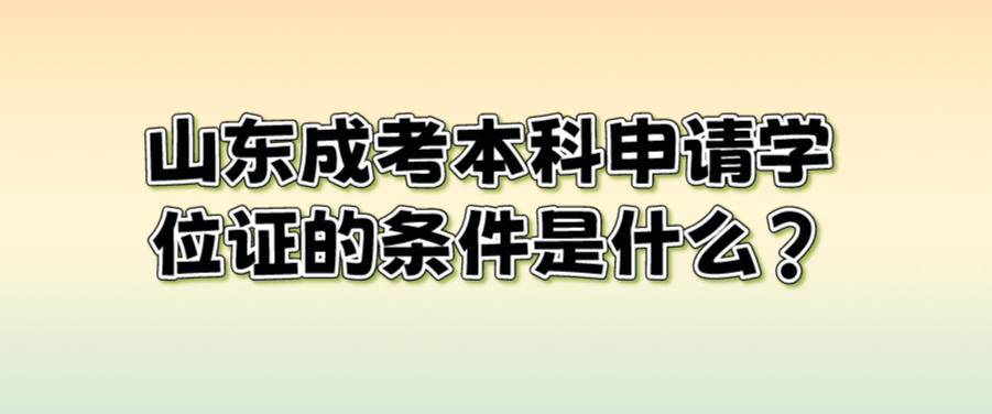 山东成考本科申请学位证的条件是什么?(图1)