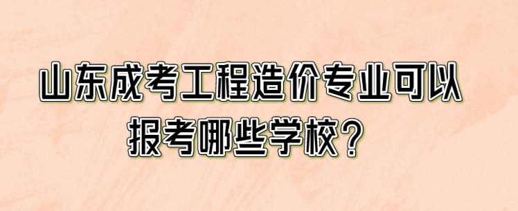 山东成考工程造价专业可以报考哪些学校？(图1)