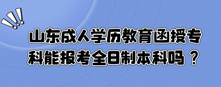 山东成人学历教育函授专科能报考全日制本科吗？(图1)