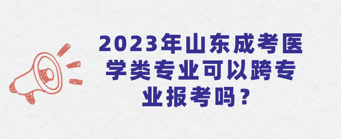 2023年山东成考医学类专业可以跨专业报考吗？