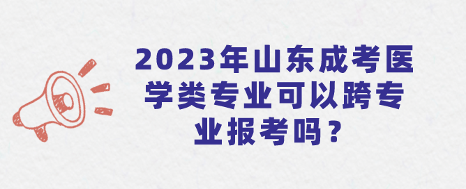 2023年山东成考医学类专业可以跨专业报考吗？(图1)