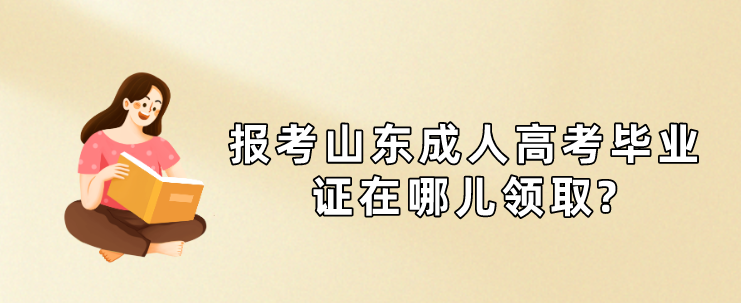 报考山东成人高考毕业证在哪儿领取?