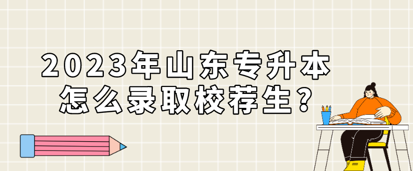 2023年山东专升本怎么录取校荐生?