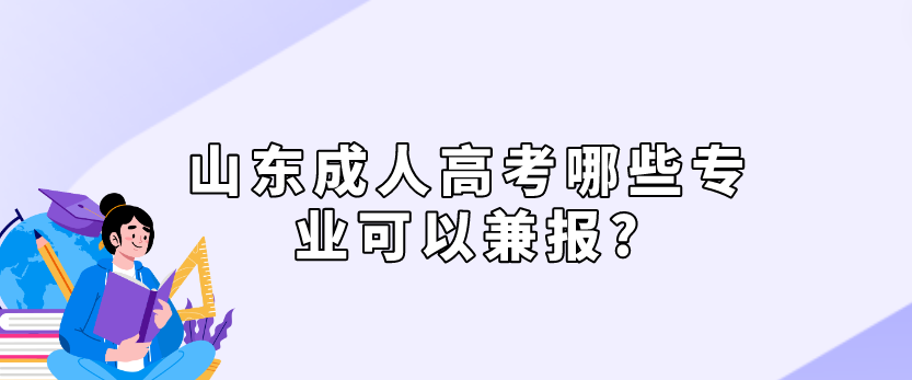 山东成人高考哪些专业可以兼报?(图1)