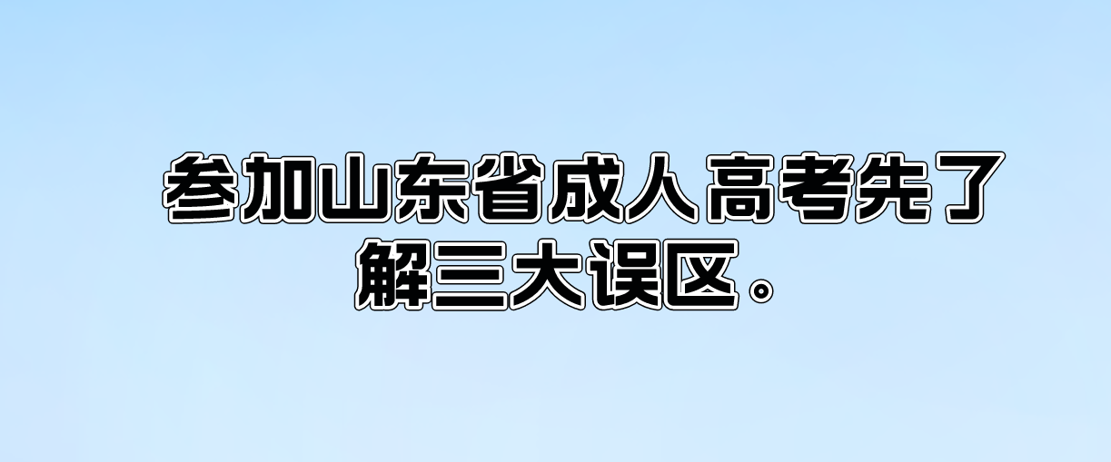 参加山东省成人高考先了解三大误区