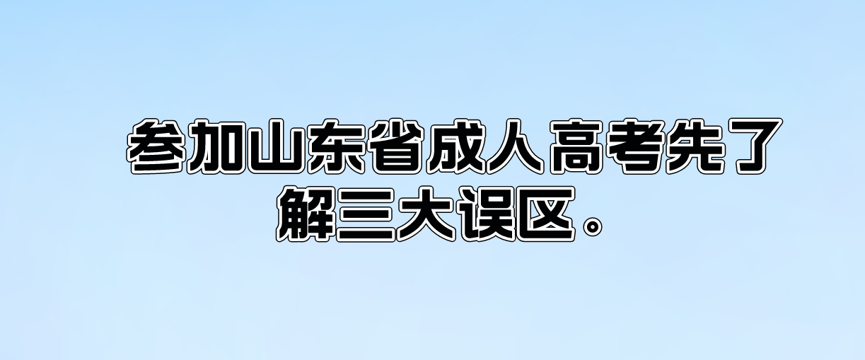 参加山东省成人高考先了解三大误区(图1)