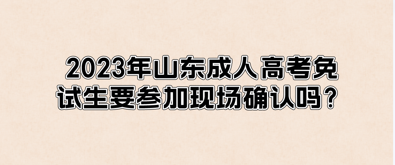 2023年山东成人高考免试生要参加现场确认吗？(图1)