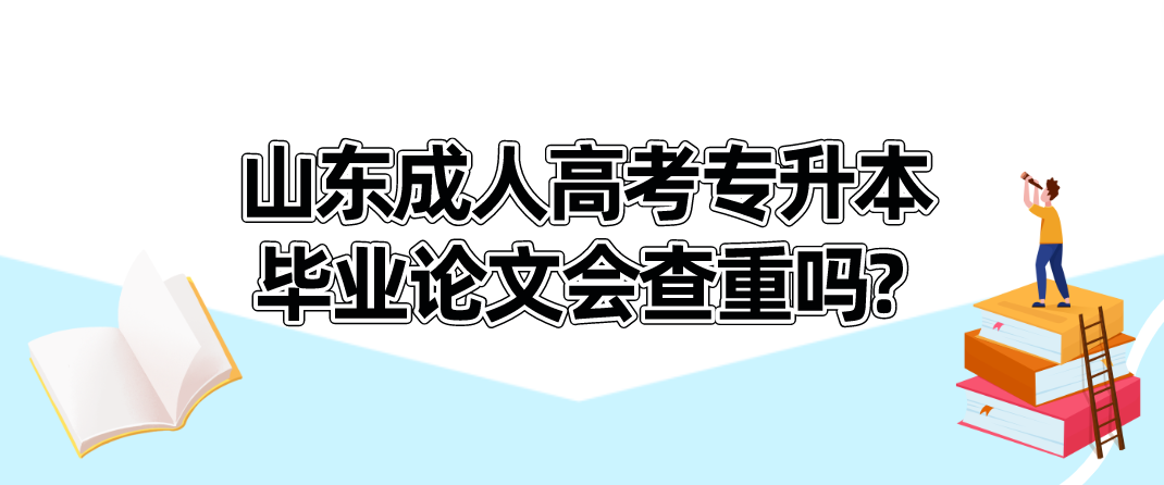  山东成人高考专升本毕业论文会查重吗?