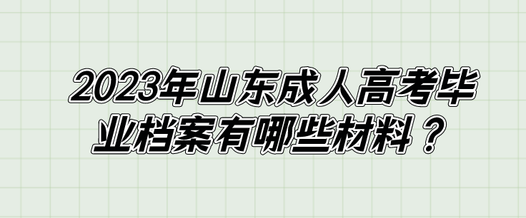 2023年山东成人高考毕业档案有哪些材料？