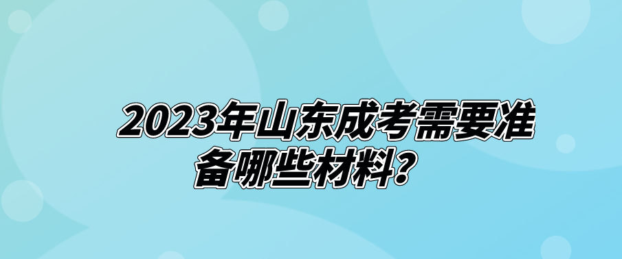 2023年山东成考需要准备哪些材料？