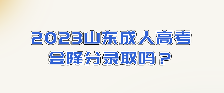 2023山东成人高考会降分录取吗？