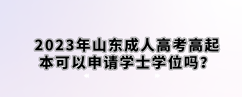 2023年山东成人高考高起本可以申请学士学位吗？