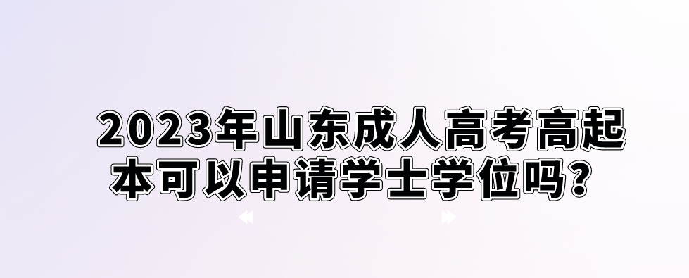 2023年山东成人高考高起本可以申请学士学位吗？(图1)