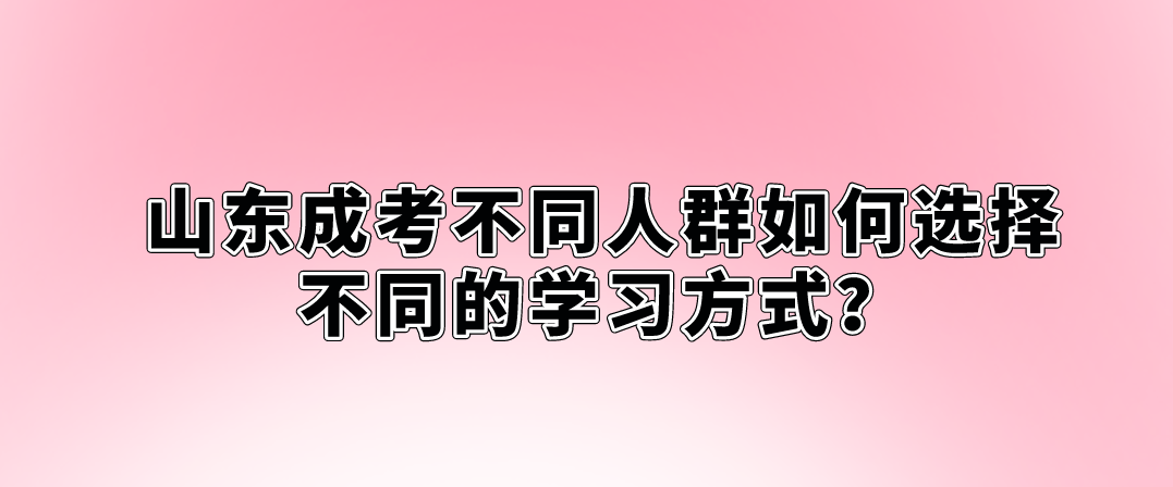 山东成考不同人群如何选择不同的学习方式？(图1)