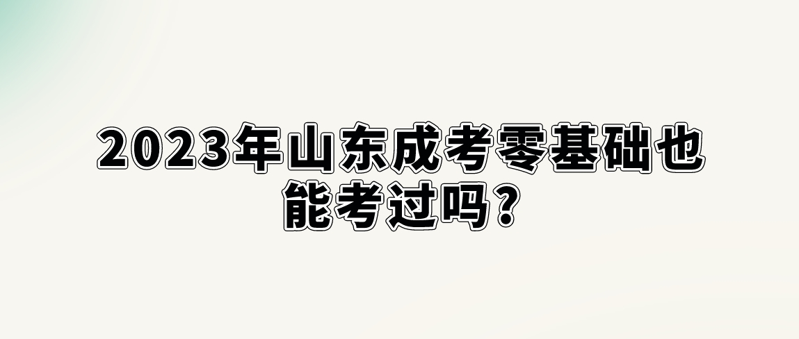 2023年山东成考零基础也能考过吗?