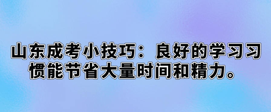 山东成考小技巧：良好的学习习惯能节省大量时间和精力