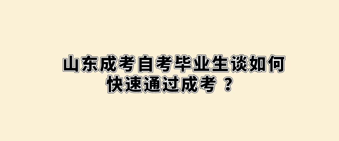 山东成考自考毕业生谈如何快速通过成考 ？