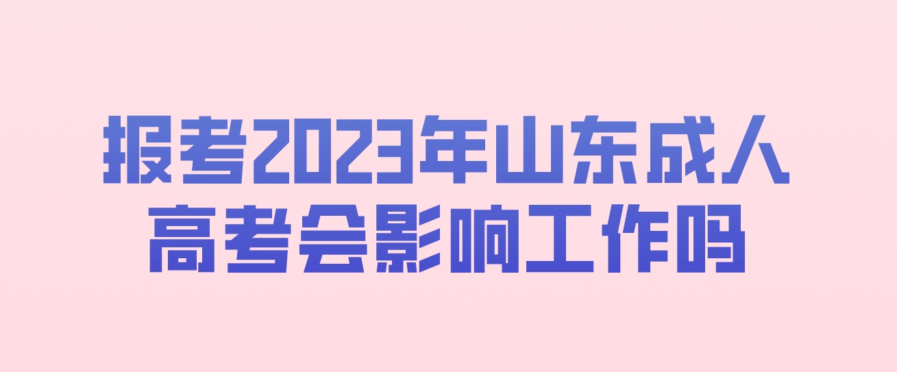 报考2023年山东成人高考会影响工作吗