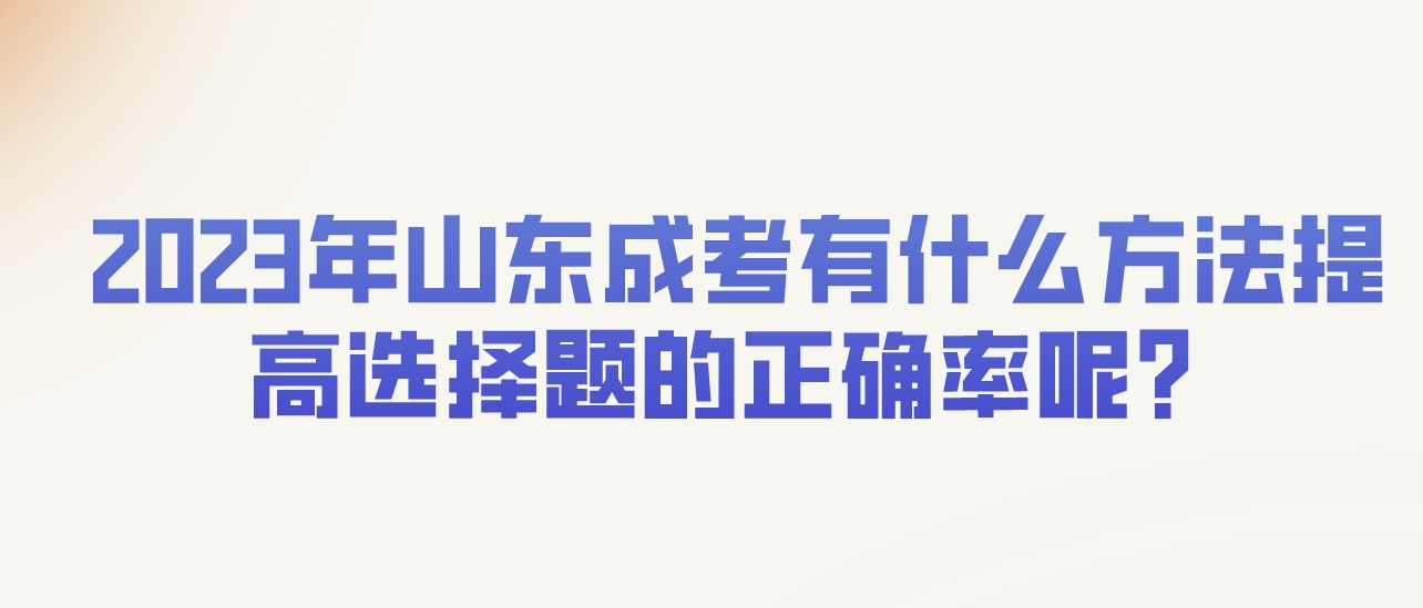 2023年山东成考有什么方法提高选择题的正确率呢？(图1)