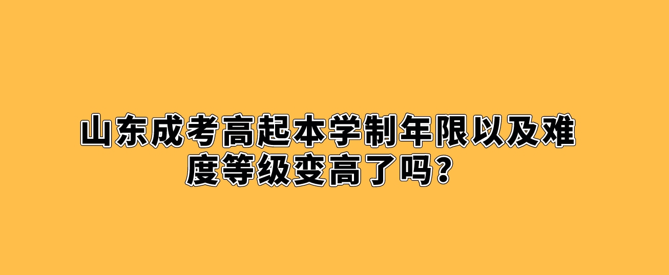 山东成考高起本学制年限以及难度等级变高了吗？