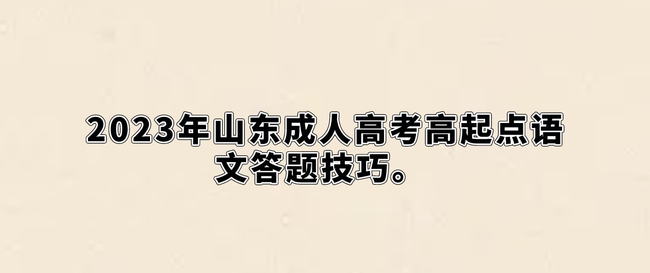 2023年山东成人高考高起点语文答题技巧(图1)