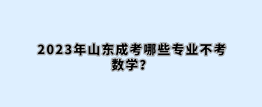 2023年山东成考哪些专业不考数学？