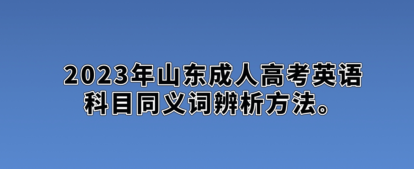 2023年山东成人高考英语科目同义词辨析方法