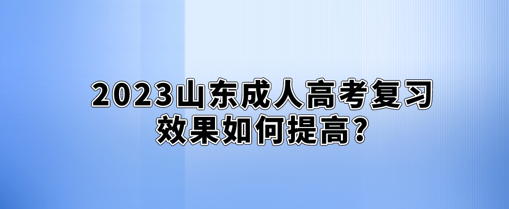 2023山东成人高考复习效果如何提高?