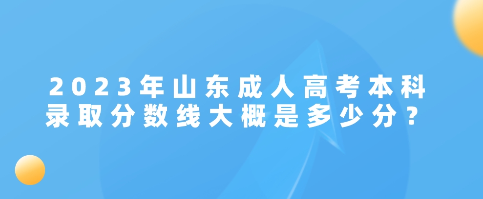 2023年山东成人高考本科录取分数线大概是多少分？