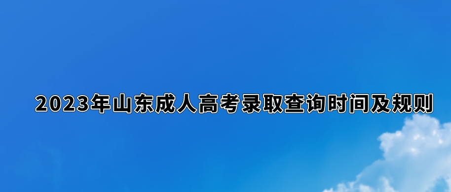 2023年山东成人高考录取查询时间及规则