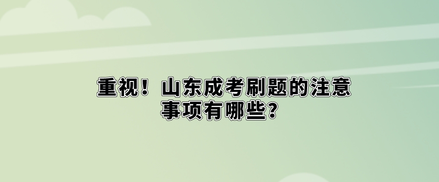 重视！山东成考刷题的注意事项有哪些？