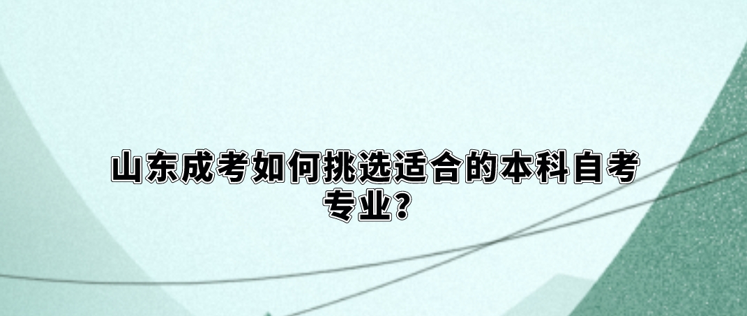 山东成考如何挑选适合的本科成考专业？