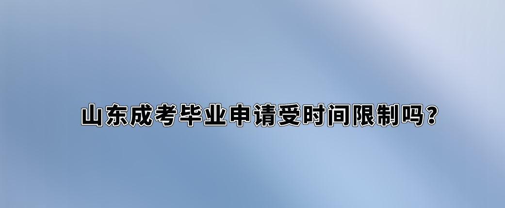 山东成考毕业申请受时间限制吗？