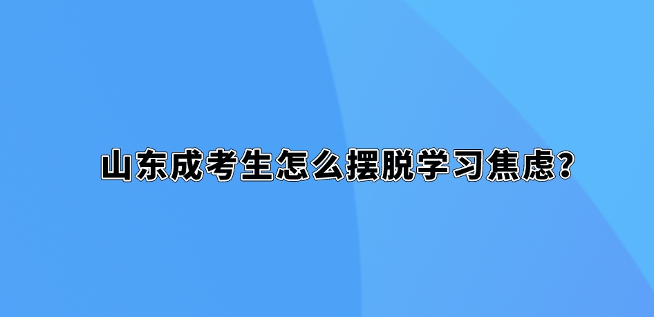 山东成考生怎么摆脱学习焦虑？