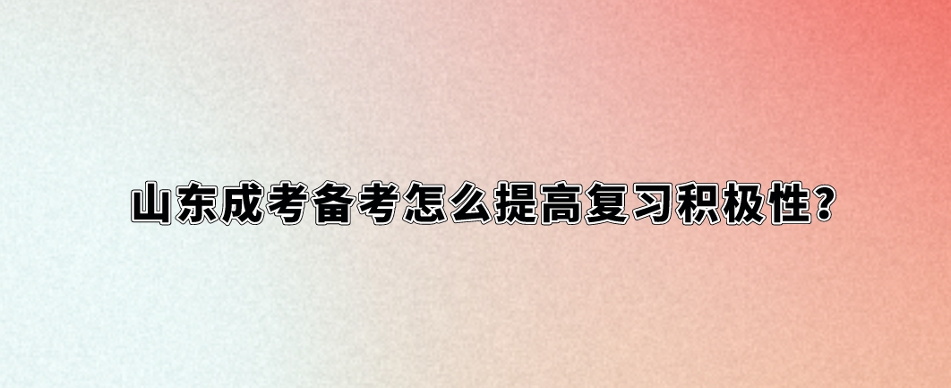 山东成考备考怎么提高复习积极性？(图1)