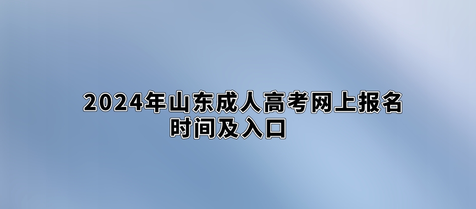 2024年山东成人高考网上报名时间及入口