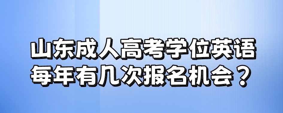 山东成人高考学位英语每年有几次报名机会？