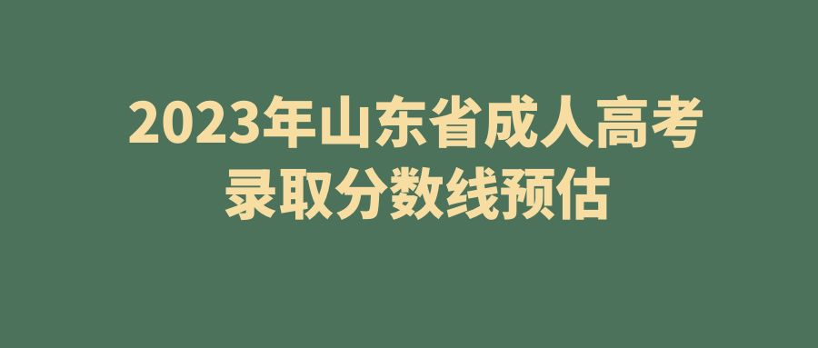 2023年山东省成人高考录取分数线预估(图1)