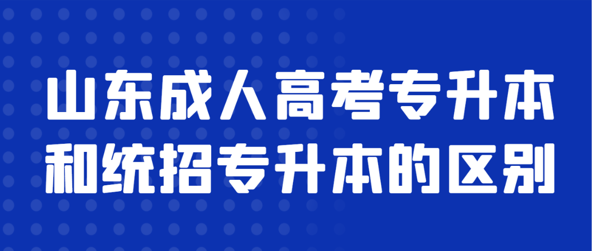 山东成人高考专升本和统招专升本的区别