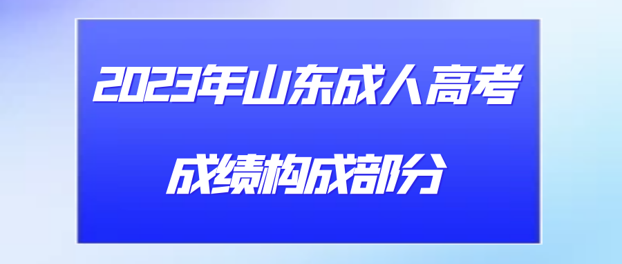 2023年山东成人高考成绩构成部分(图1)