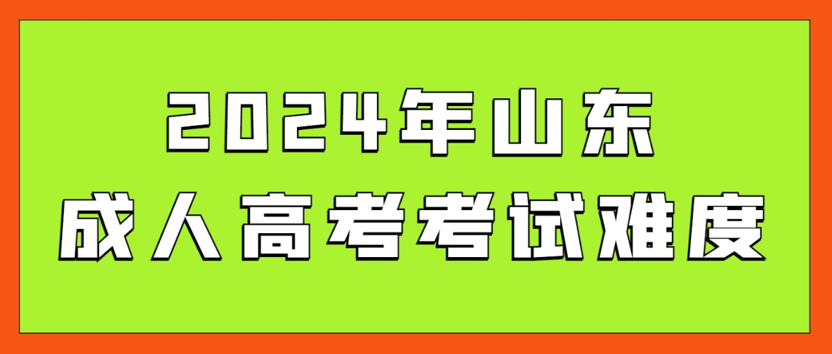 2024年山东省成人高考考试难度