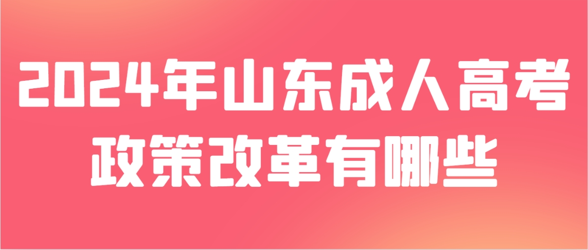 2024年山东成人高考政策改革有哪些？