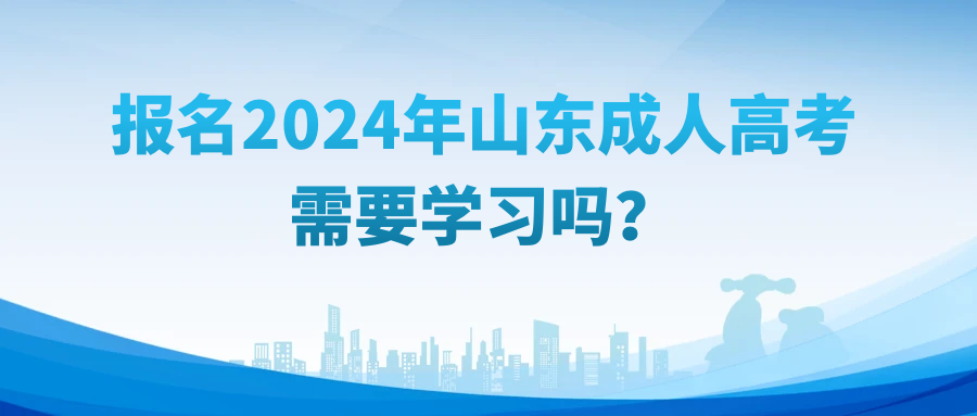 2024年山东成人高考需要学习吗？