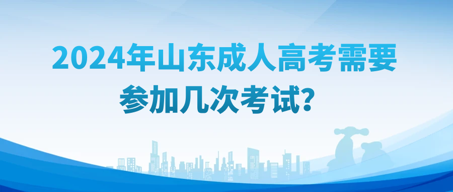 2024年山东成人高考需要参加几次考试？(图1)