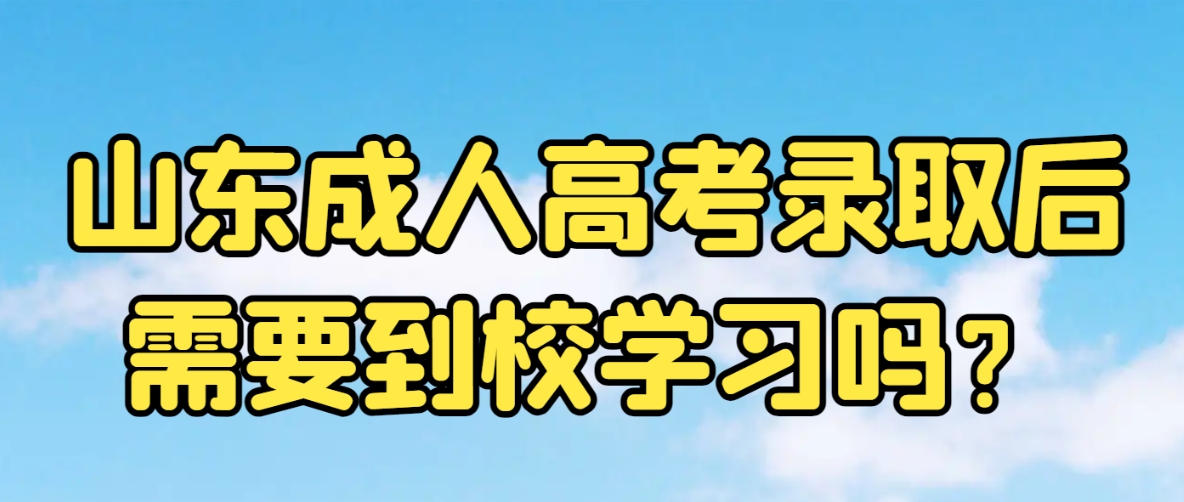 山东成人高考录取后需要到校学习吗？(图1)